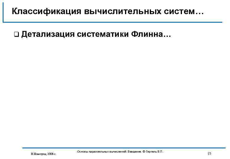 Классификация вычислительных систем… q Детализация систематики Флинна… Н. Новгород, 2008 г. Основы параллельных вычислений: