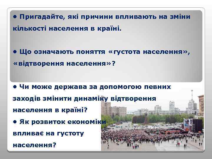  • Пригадайте, які причини впливають на зміни кількості населення в країні. • Що