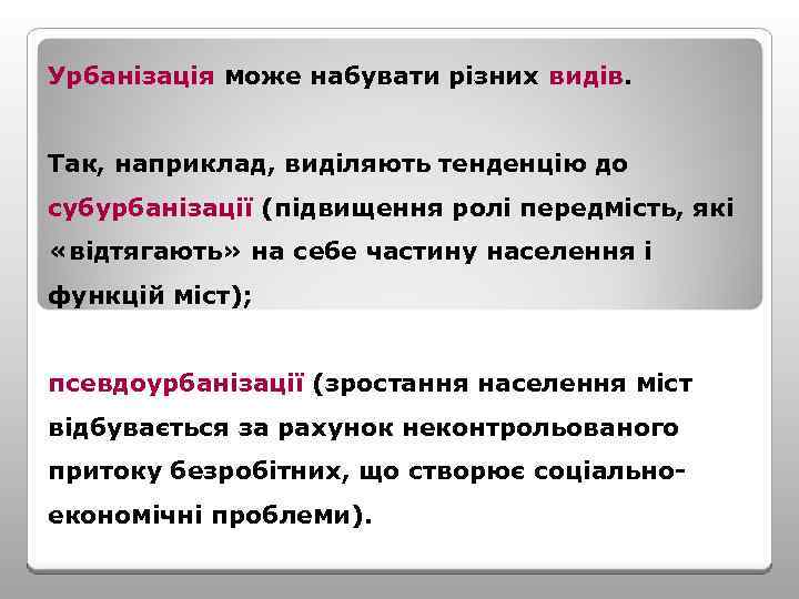 Урбанізація може набувати різних видів. Так, наприклад, виділяють тенденцію до субурбанізації (підвищення ролі передмість,