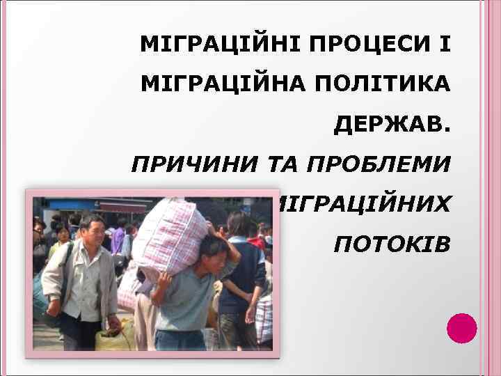 МІГРАЦІЙНІ ПРОЦЕСИ І МІГРАЦІЙНА ПОЛІТИКА ДЕРЖАВ. ПРИЧИНИ ТА ПРОБЛЕМИ ЗОВНІШНІХ МІГРАЦІЙНИХ ПОТОКІВ 