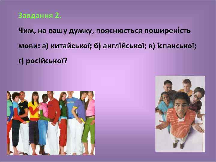 Завдання 2. Чим, на вашу думку, пояснюється поширеність мови: а) китайської; б) англійської; в)