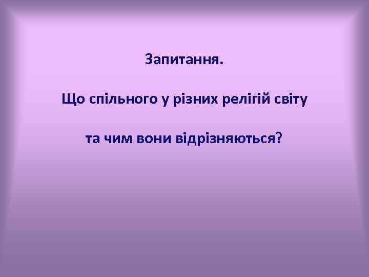 Запитання. Що спільного у різних релігій світу та чим вони відрізняються? 