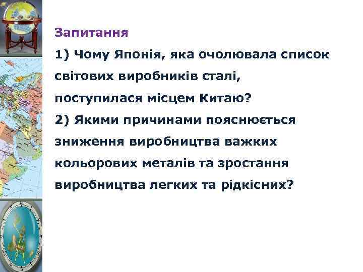 Запитання 1) Чому Японія, яка очолювала список світових виробників сталі, поступилася місцем Китаю? 2)