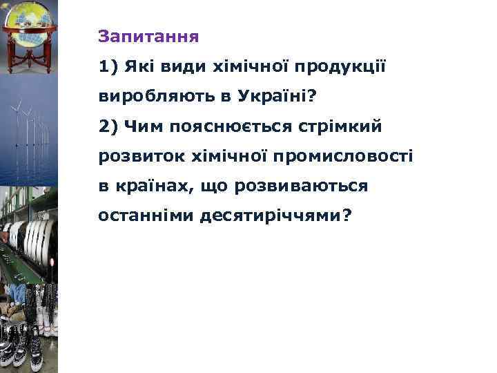 Запитання 1) Які види хімічної продукції виробляють в Україні? 2) Чим пояснюється стрімкий розвиток