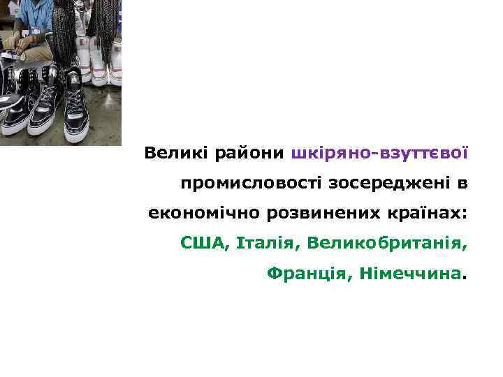 Великі райони шкіряно-взуттєвої промисловості зосереджені в економічно розвинених країнах: США, Італія, Великобританія, Франція, Німеччина.