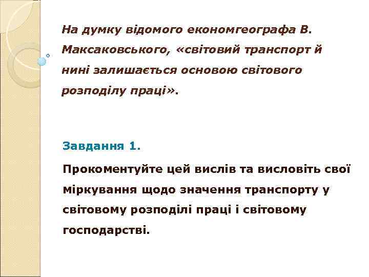 На думку відомого економгеографа В. Максаковського, «світовий транспорт й нині залишається основою світового розподілу