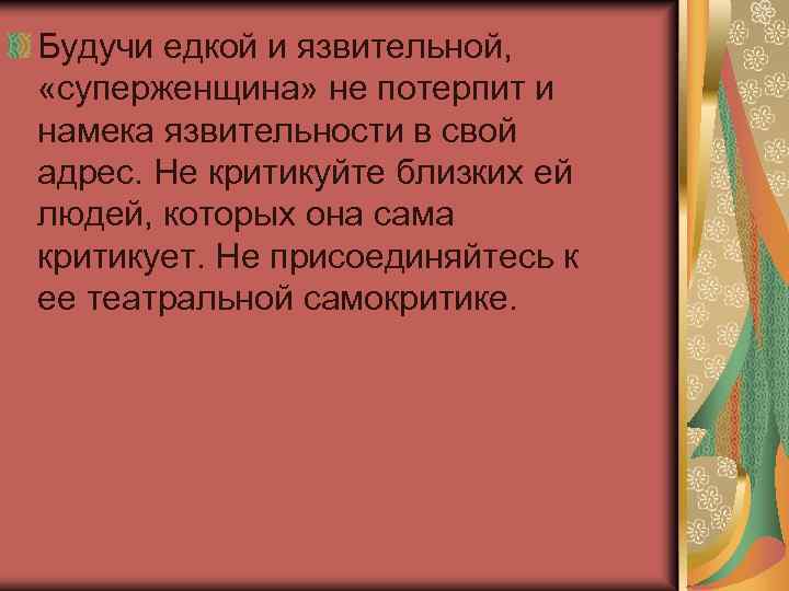 Будучи едкой и язвительной, «суперженщина» не потерпит и намека язвительности в свой адрес. Не
