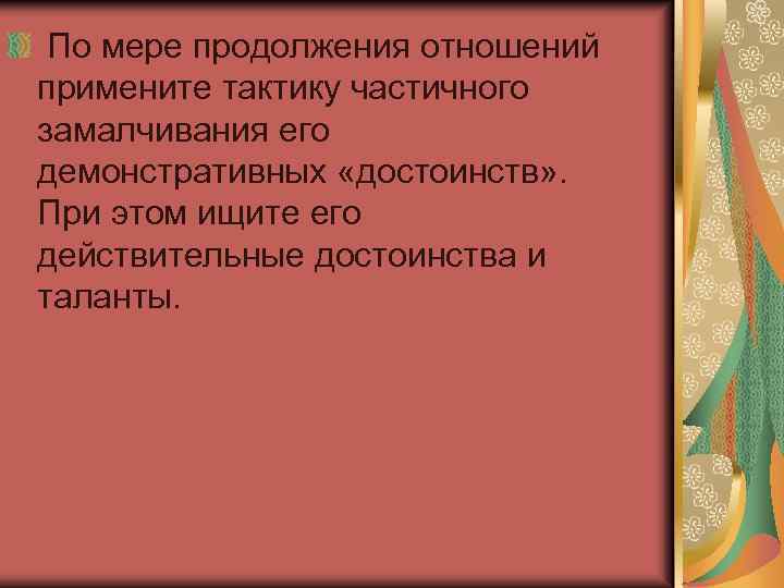  По мере продолжения отношений примените тактику частичного замалчивания его демонстративных «достоинств» . При