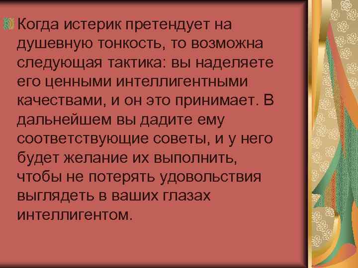 Когда истерик претендует на душевную тонкость, то возможна следующая тактика: вы наделяете его ценными