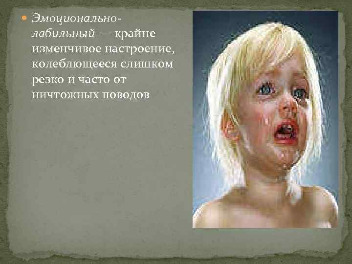  Эмоционально- лабильный — крайне изменчивое настроение, колеблющееся слишком резко и часто от ничтожных