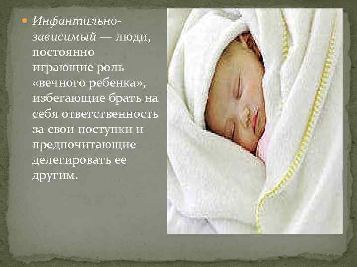  Инфантильно- зависимый — люди, постоянно играющие роль «вечного ребенка» , избегающие брать на