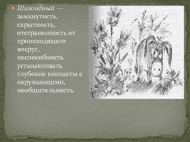  Шизоидный — замкнутость, скрытность, отстраненность от происходящего вокруг, неспособность устанавливать глубокие контакты с