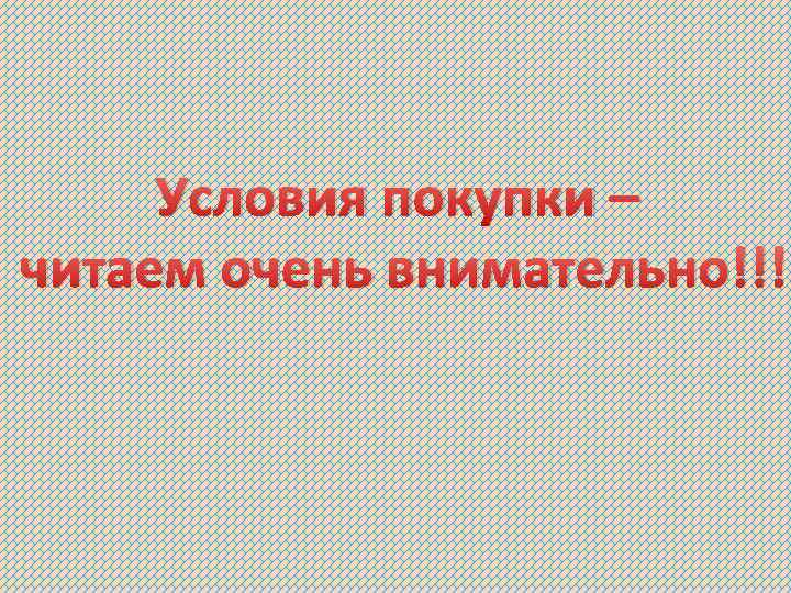 Условия покупки – читаем очень внимательно!!! 