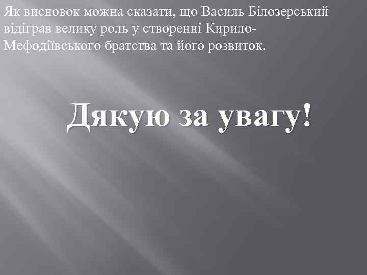 Як висновок можна сказати, що Василь Білозерський відіграв велику роль у створенні Кирило. Мефодіївського