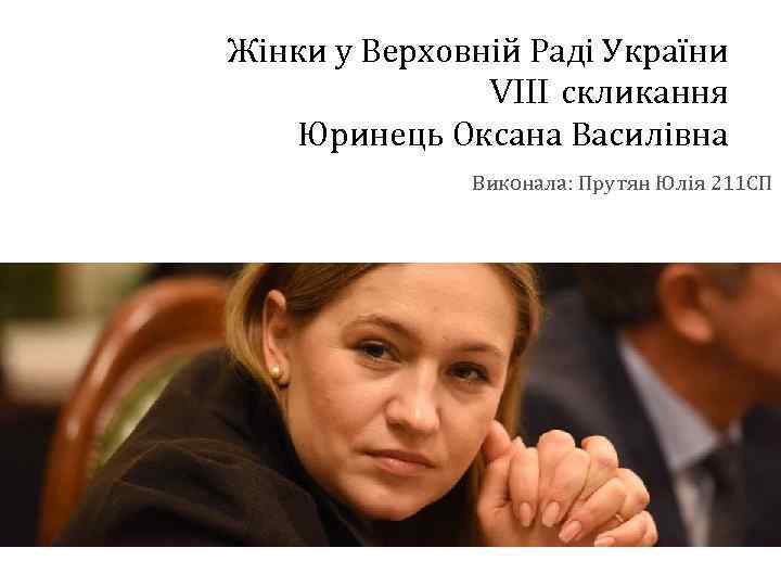 Жінки у Верховній Раді України VIII скликання Юринець Оксана Василівна Виконала: Прутян Юлія 211