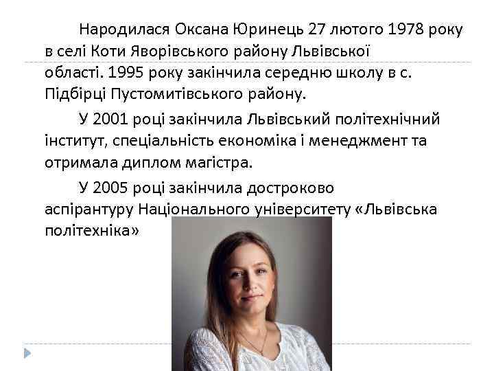 Народилася Оксана Юринець 27 лютого 1978 року в селі Коти Яворівського району Львівської області.