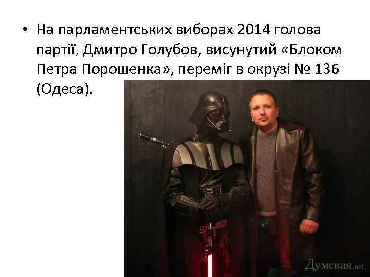  • На парламентських виборах 2014 голова партії, Дмитро Голубов, висунутий «Блоком Петра Порошенка»