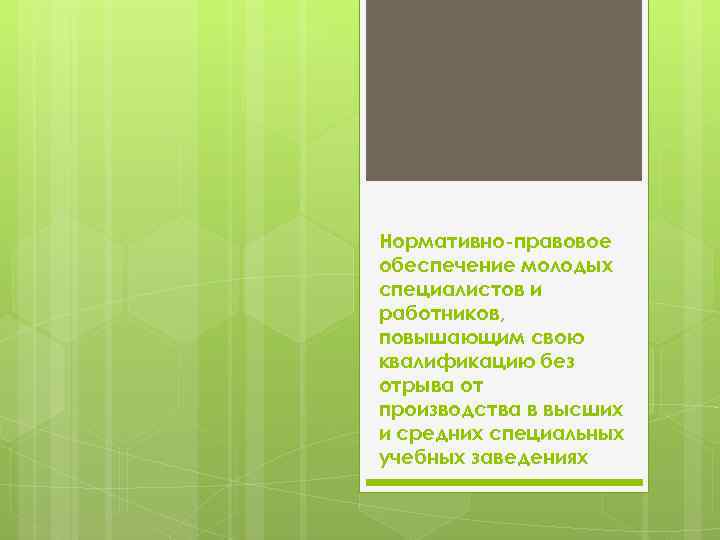 Нормативно-правовое обеспечение молодых специалистов и работников, повышающим свою квалификацию без отрыва от производства в