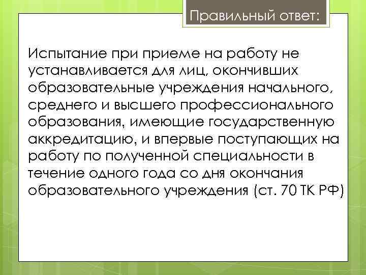 Правильный ответ: Испытание приеме на работу не устанавливается для лиц, окончивших образовательные учреждения начального,