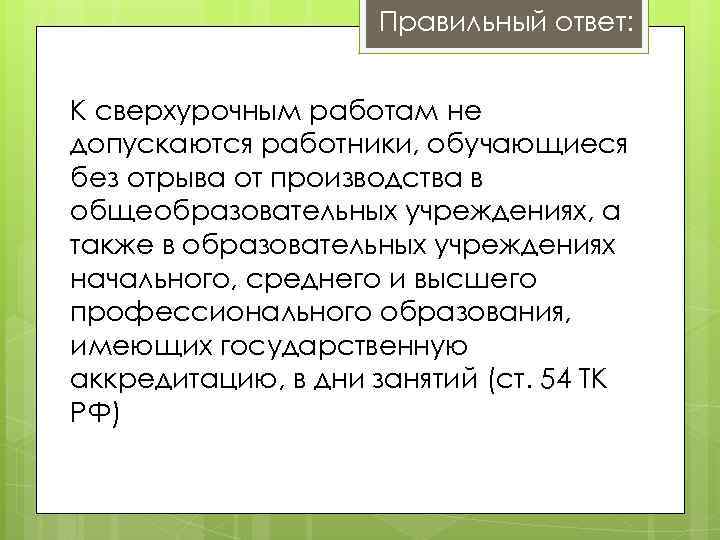 Правильный ответ: К сверхурочным работам не допускаются работники, обучающиеся без отрыва от производства в