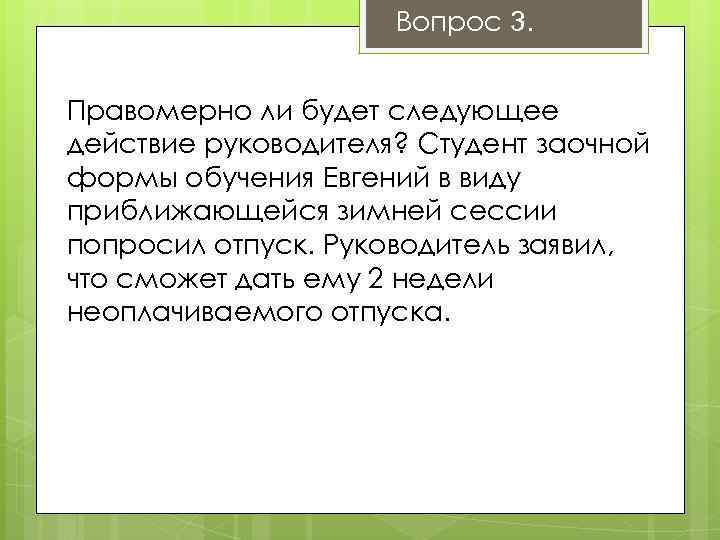 Вопрос 3. Правомерно ли будет следующее действие руководителя? Студент заочной формы обучения Евгений в