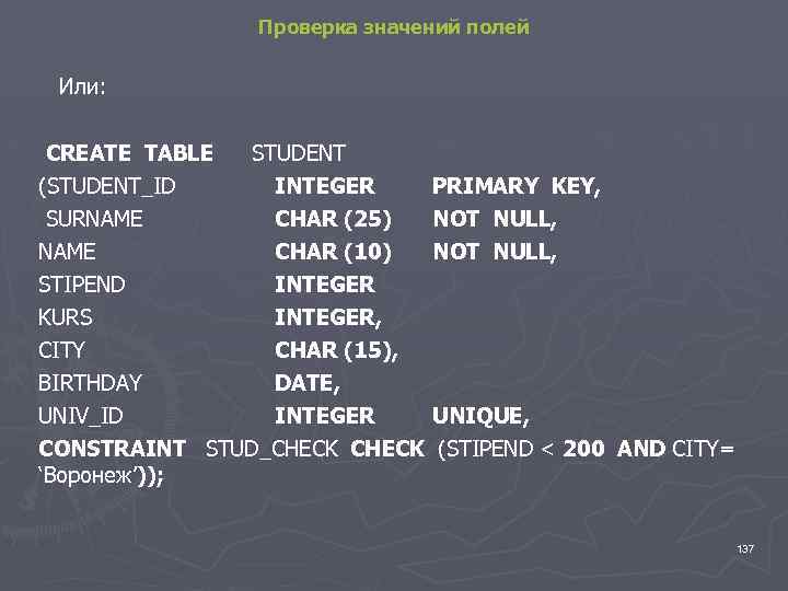 Проверка значений полей Или: CREATE TABLE (STUDENT_ID STUDENT INTEGER SURNAME CHAR (25) NAME CHAR