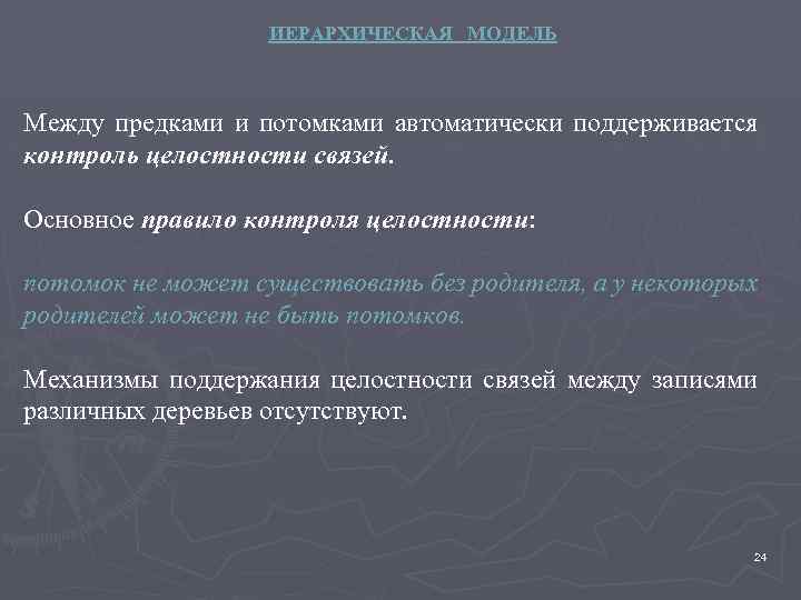 ИЕРАРХИЧЕСКАЯ МОДЕЛЬ Между предками и потомками автоматически поддерживается контроль целостности связей. Основное правило контроля