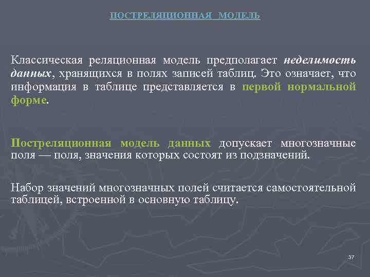 ПОСТРЕЛЯЦИОННАЯ МОДЕЛЬ Классическая реляционная модель предполагает неделимость данных, хранящихся в полях записей таблиц. Это