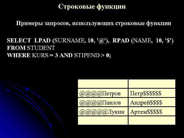 Строковые функции Примеры запросов, использующих строковые функции SELECT LPAD (SURNAME, 10, '@'), RPAD (NAME,