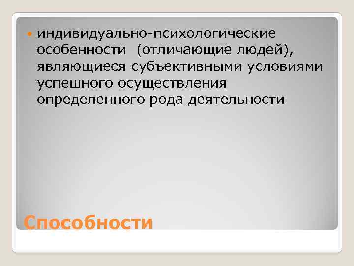  индивидуально-психологические особенности (отличающие людей), являющиеся субъективными условиями успешного осуществления определенного рода деятельности Способности