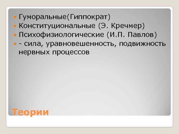 Гуморальные(Гиппократ) Конституциональные (Э. Кречмер) Психофизиологические (И. П. Павлов) - сила, уравновешенность, подвижность нервных процессов