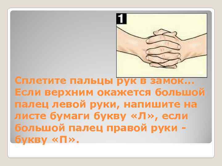 Сплетите пальцы рук в замок. . . Если верхним окажется большой палец левой руки,