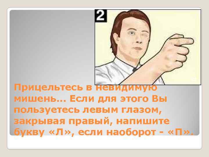 Прицельтесь в невидимую мишень. . . Если для этого Вы пользуетесь левым глазом, закрывая