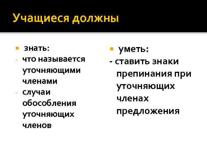 Учащиеся должны знать: что называется уточняющими членами - случаи обособления уточняющих членов - уметь: