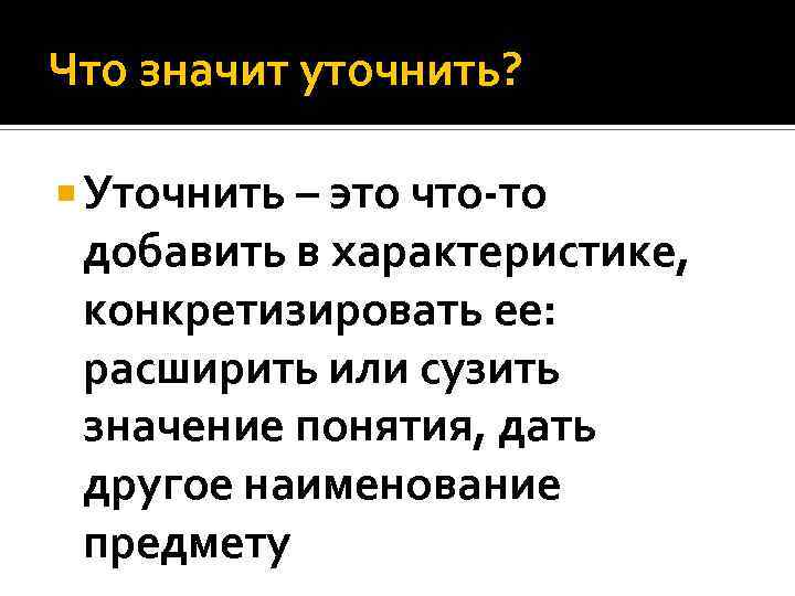 Что значит уточнить? Уточнить – это что-то добавить в характеристике, конкретизировать ее: расширить или