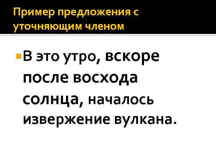 Пример предложения с уточняющим членом В это утро, вскоре после восхода солнца, началось извержение