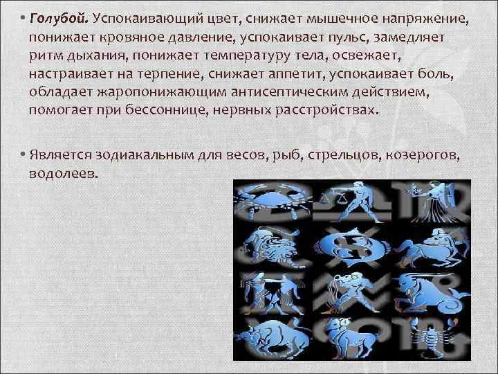  • Голубой. Успокаивающий цвет, снижает мышечное напряжение, понижает кровяное давление, успокаивает пульс, замедляет