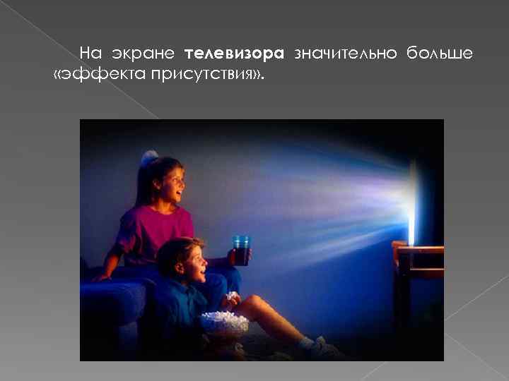 На экране телевизора значительно больше «эффекта присутствия» . 