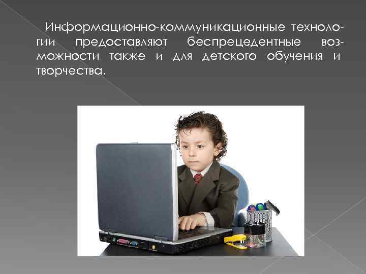 Информационно-коммуникационные технологии предоставляют беспрецедентные возможности также и для детского обучения и творчества. 