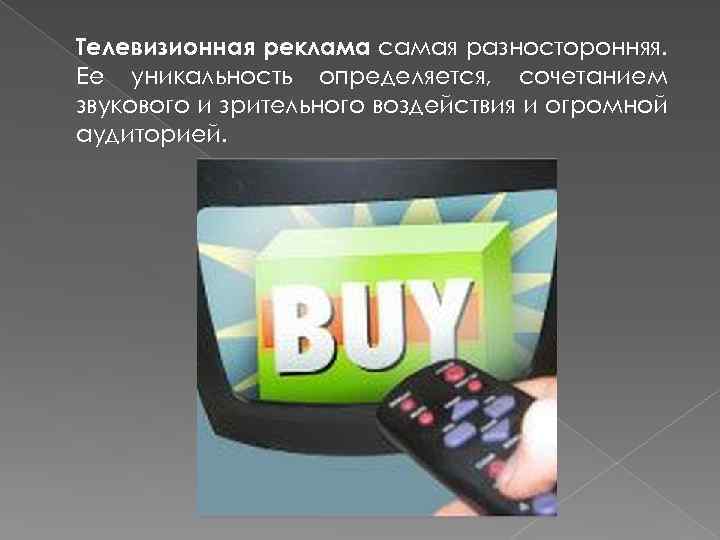 Телевизионная реклама самая разносторонняя. Ее уникальность определяется, сочетанием звукового и зрительного воздействия и огромной