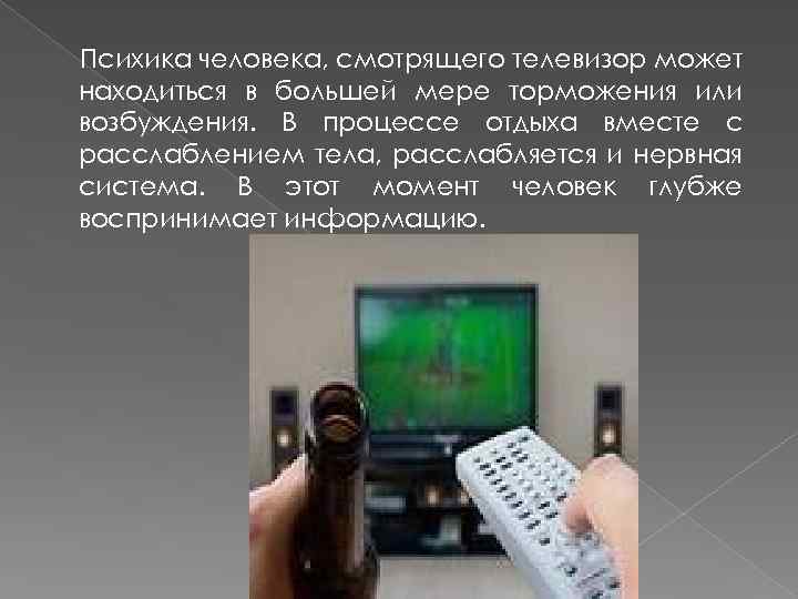 Психика человека, смотрящего телевизор может находиться в большей мере торможения или возбуждения. В процессе