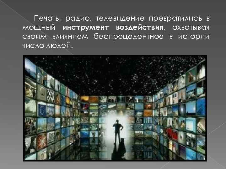 Печать, радио, телевидение превратились в мощный инструмент воздействия, охватывая своим влиянием беспрецедентное в истории