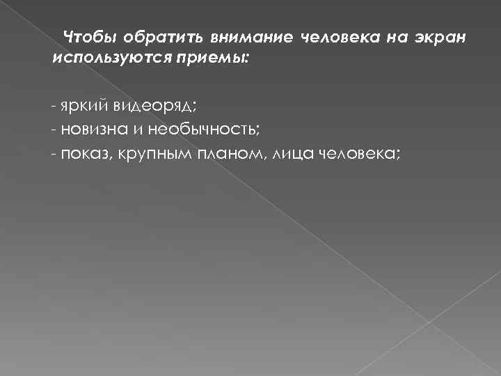 Чтобы обратить внимание человека на экран используются приемы: - яркий видеоряд; - новизна и