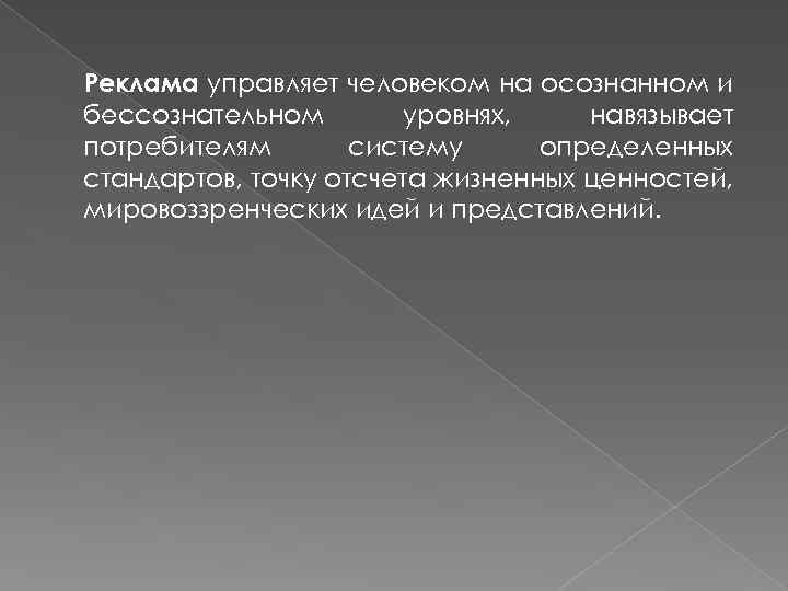 Реклама управляет человеком на осознанном и бессознательном уровнях, навязывает потребителям систему определенных стандартов, точку