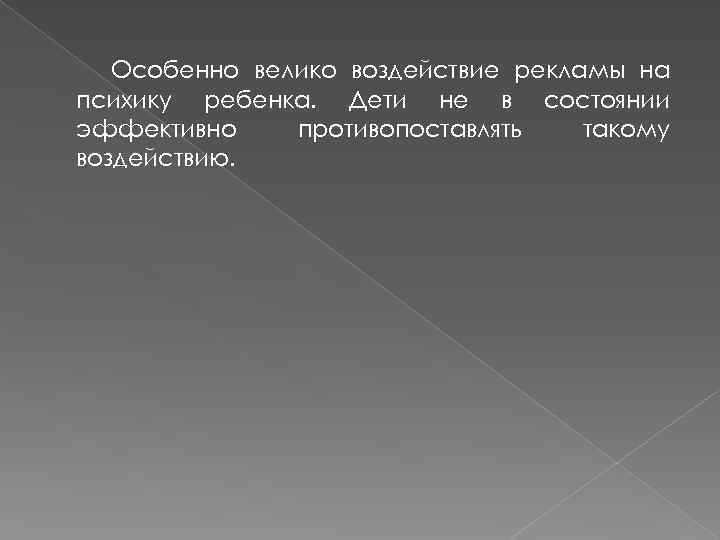 Особенно велико воздействие рекламы на психику ребенка. Дети не в состоянии эффективно противопоставлять такому