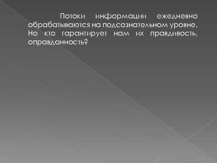 Потоки информации ежедневно обрабатываются на подсознательном уровне. Но кто гарантирует нам их правдивость, оправданность?