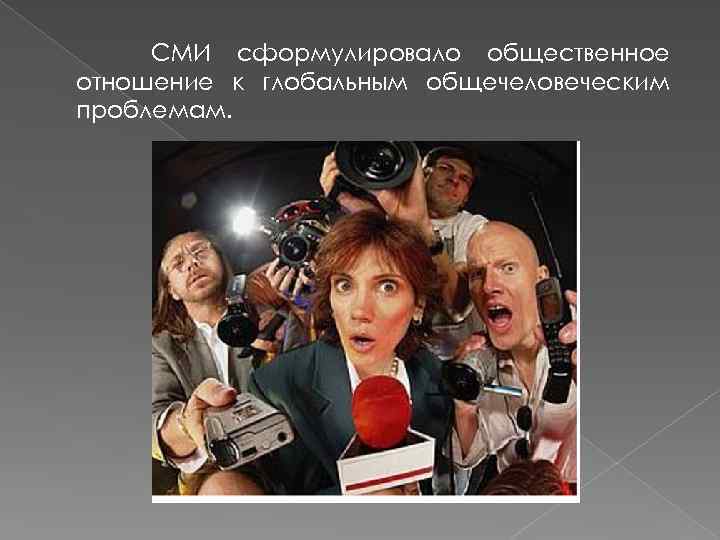 СМИ сформулировало общественное отношение к глобальным общечеловеческим проблемам. 