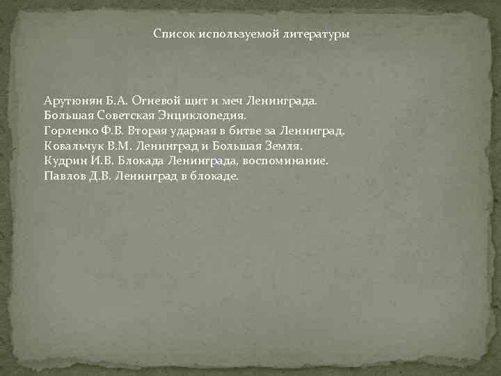 Список используемой литературы Арутюнян Б. А. Огневой щит и меч Ленинграда. Большая Советская Энциклопедия.