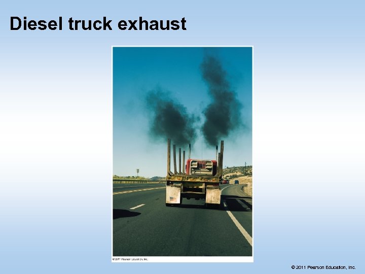 Diesel truck exhaust © 2011 Pearson Education, Inc. 