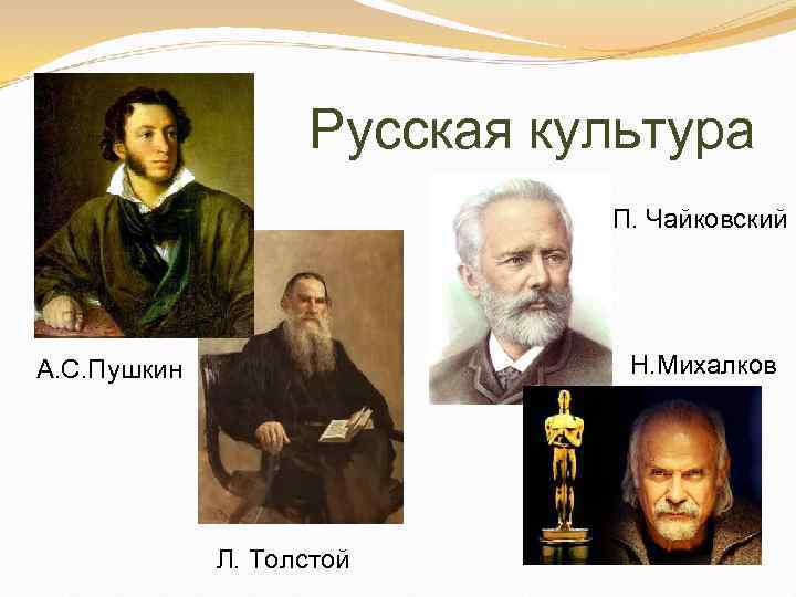 Русская культура П. Чайковский Н. Михалков А. С. Пушкин Л. Толстой 